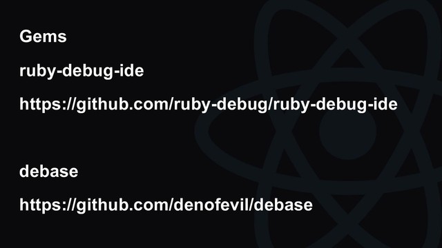Gems
ruby-debug-ide
https://github.com/ruby-debug/ruby-debug-ide
debase
https://github.com/denofevil/debase
