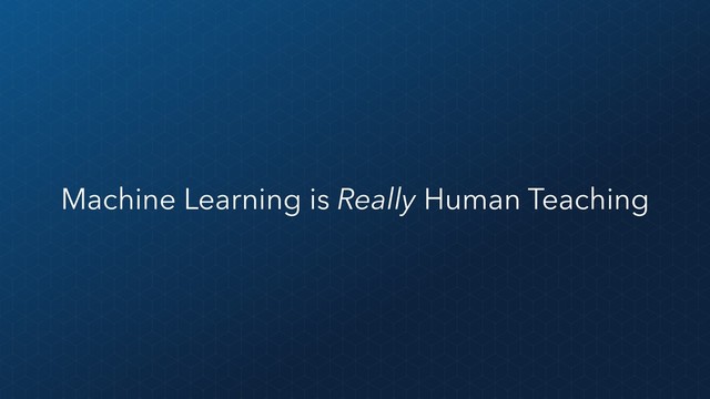 Machine Learning is Really Human Teaching
