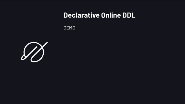 DEMO
Declarative Online DDL
