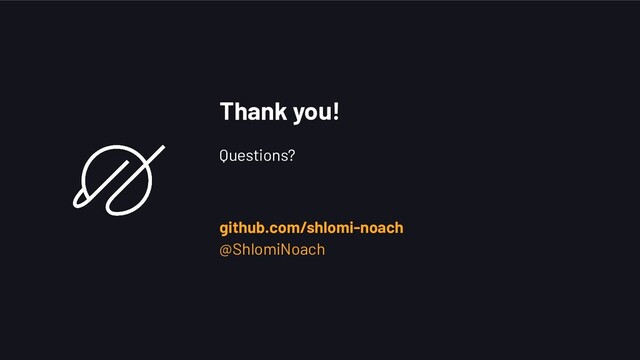 Thank you!
Questions?
github.com/shlomi-noach
@ShlomiNoach
