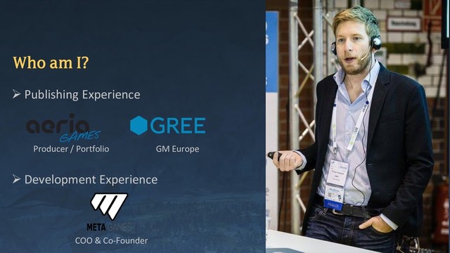 Who am I?
➢ Publishing Experience
➢ Development Experience
GM Europe
Producer / Portfolio
COO & Co-Founder
