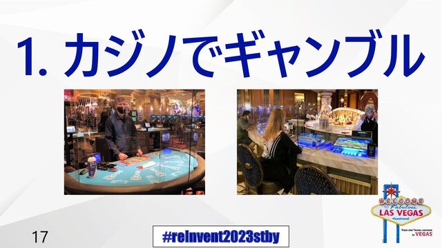 #reInvent2023stby
17
1. カジノでギャンブル
