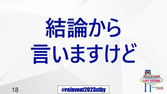 #reInvent2023stby
18
結論から
言いますけど
