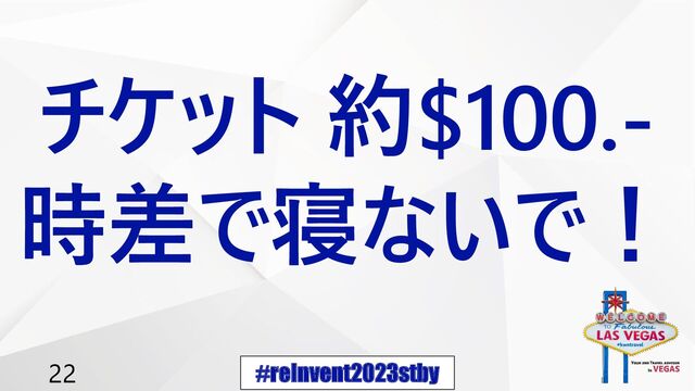 #reInvent2023stby
22
チケット 約$100.-
時差で寝ないで！
