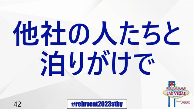 #reInvent2023stby
42
他社の人たちと
泊りがけで
