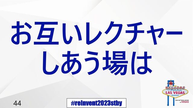 #reInvent2023stby
44
お互いレクチャー
しあう場は
