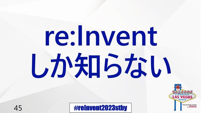 #reInvent2023stby
45
re:Invent
しか知らない
