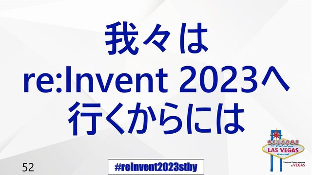 #reInvent2023stby
52
我々は
re:Invent 2023へ
行くからには
