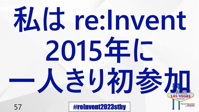 #reInvent2023stby
57
私は re:Invent
2015年に
一人きり初参加
