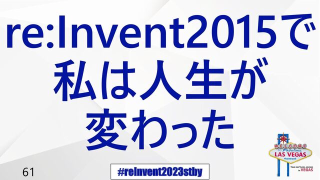 #reInvent2023stby
61
re:Invent2015で
私は人生が
変わった
