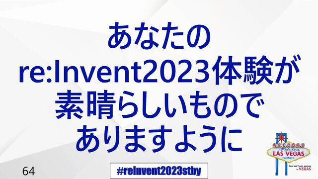 #reInvent2023stby
64
あなたの
re:Invent2023体験が
素晴らしいもので
ありますように
