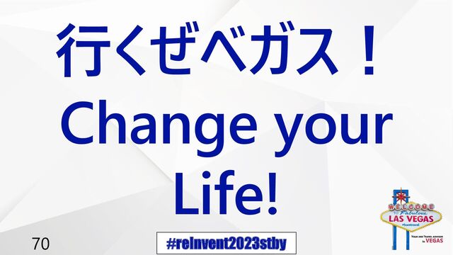#reInvent2023stby
70
行くぜベガス！
Change your
Life!
