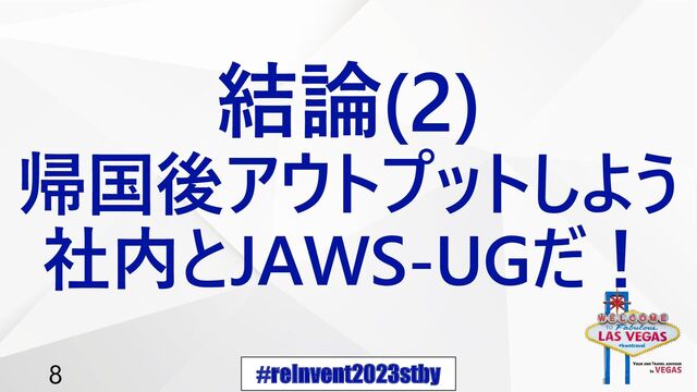 #reInvent2023stby
8
結論(2)
帰国後アウトプットしよう
社内とJAWS-UGだ！
