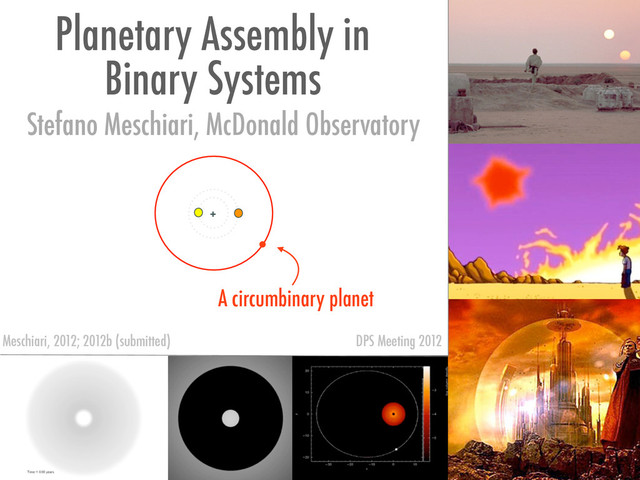 Planetary Assembly in
Binary Systems
A circumbinary planet
+
Stefano Meschiari, McDonald Observatory
Meschiari, 2012; 2012b (submitted) DPS Meeting 2012
