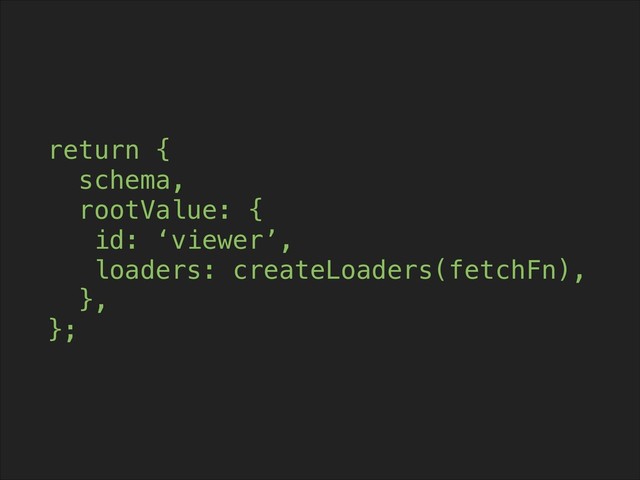 return {
schema,
rootValue: {
id: ‘viewer’,
loaders: createLoaders(fetchFn),
},
};
