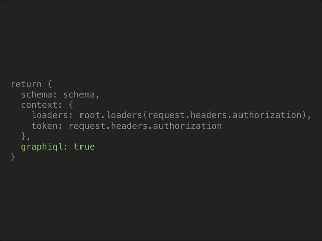 return {
schema: schema,
context: {
loaders: root.loaders(request.headers.authorization),
token: request.headers.authorization
},
graphiql: true
}
