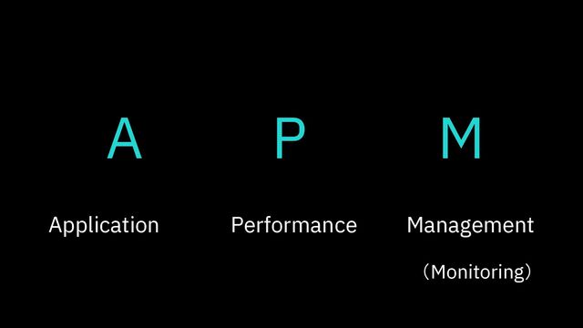 Application Performance Management
Application Performance Management
（Monitoring）
A P M
