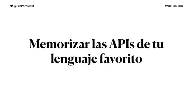 @FerPer
a
lesM #WDTColim
a
Memorizar las APIs de tu
lenguaje favorito
