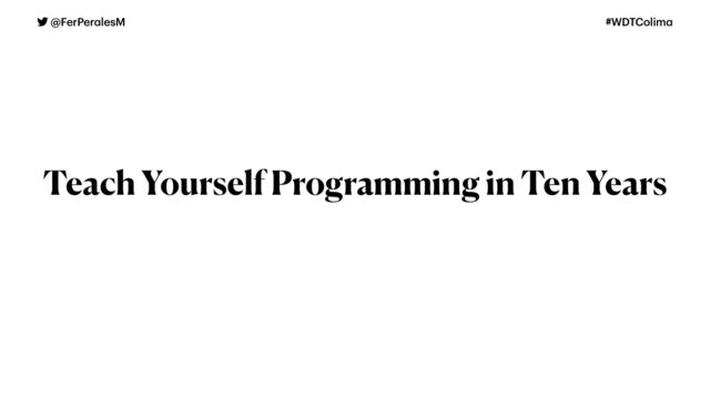  @FerPer
a
lesM #WDTColim
a
Teach Yourself Programming in Ten Years


