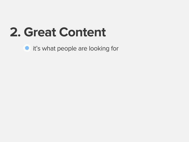 2. Great Content
it’s what people are looking for
