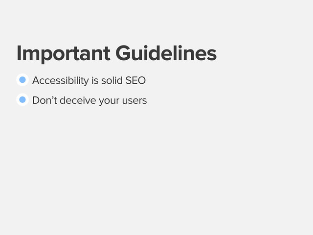 Important Guidelines
Accessibility is solid SEO
Don’t deceive your users
