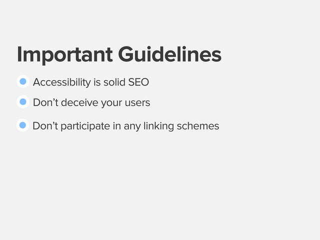 Important Guidelines
Accessibility is solid SEO
Don’t deceive your users
Don’t participate in any linking schemes
