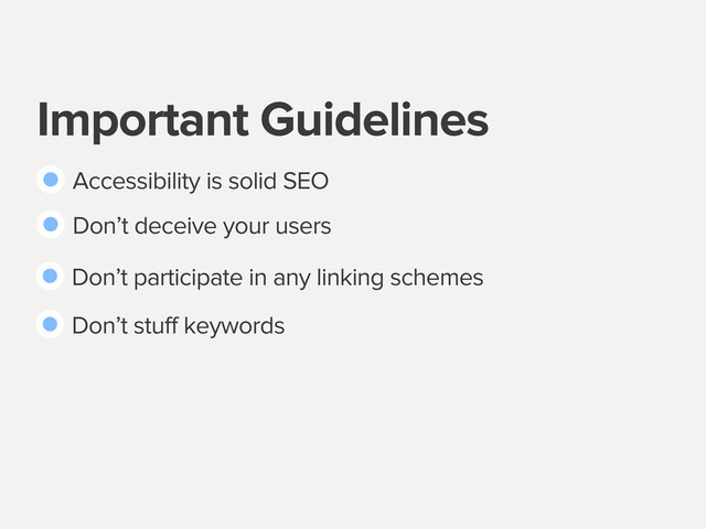 Important Guidelines
Accessibility is solid SEO
Don’t deceive your users
Don’t participate in any linking schemes
Don’t stuff keywords
