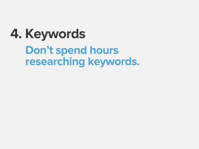 4. Keywords
Don’t spend hours
researching keywords.
