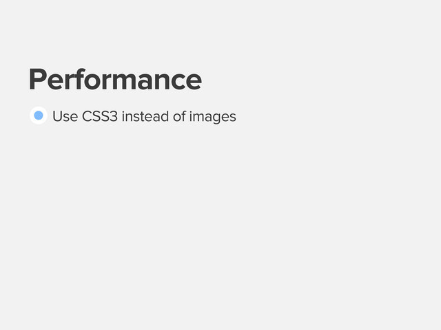 Performance
Use CSS3 instead of images
