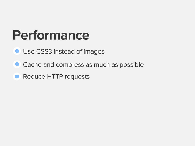 Performance
Use CSS3 instead of images
Cache and compress as much as possible
Reduce HTTP requests
