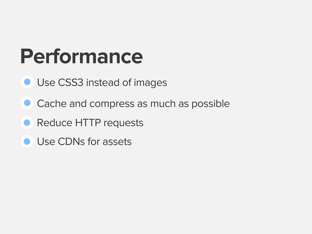 Performance
Use CSS3 instead of images
Cache and compress as much as possible
Reduce HTTP requests
Use CDNs for assets
