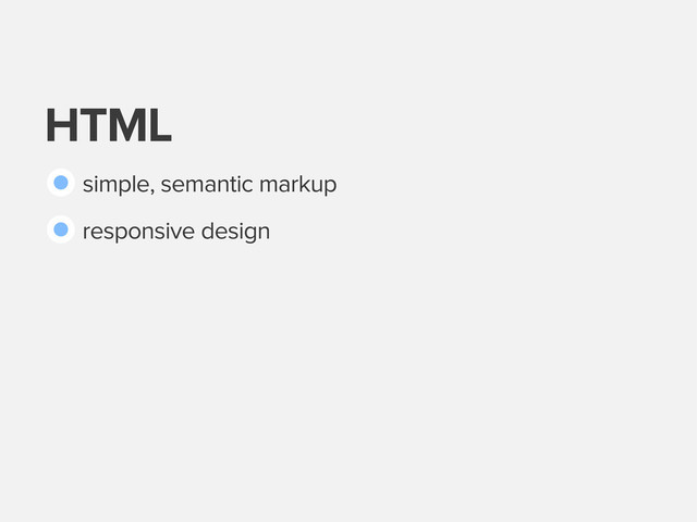 HTML
simple, semantic markup
responsive design
