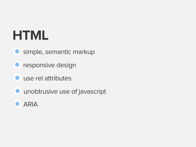 HTML
simple, semantic markup
responsive design
use rel attributes
unobtrusive use of javascript
ARIA
