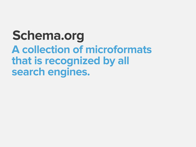 Schema.org
A collection of microformats
that is recognized by all
search engines.

