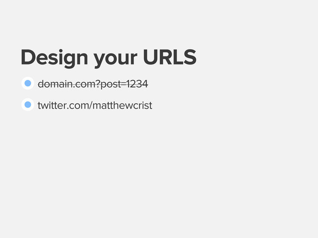 Design your URLS
domain.com?post=1234
Design your URLS
twitter.com/matthewcrist
