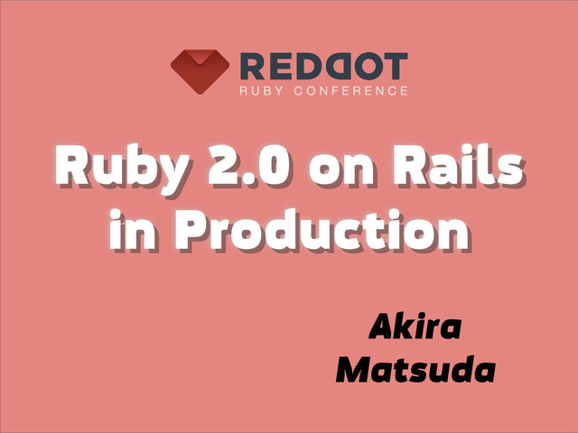 Ruby 2.0 on Rails
in Production
Akira
Matsuda
