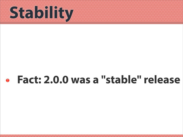 Stability

Fact: 2.0.0 was a "stable" release
