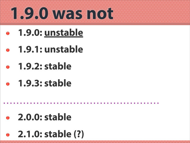 1.9.0 was not

1.9.0: unstable

1.9.1: unstable

1.9.2: stable

1.9.3: stable

2.0.0: stable

2.1.0: stable (?)
