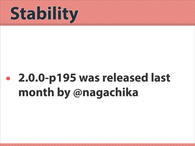 Stability

2.0.0-p195 was released last
month by @nagachika
