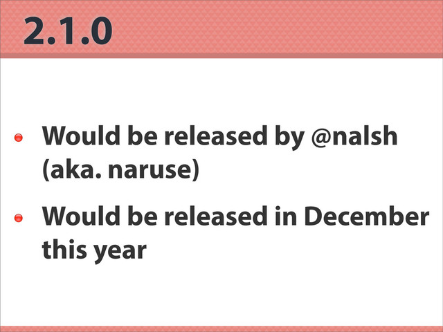 2.1.0

Would be released by @nalsh
(aka. naruse)

Would be released in December
this year

