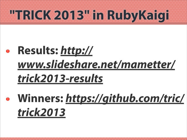 "TRICK 2013" in RubyKaigi

Results: http://
www.slideshare.net/mametter/
trick2013-results

Winners: https://github.com/tric/
trick2013

