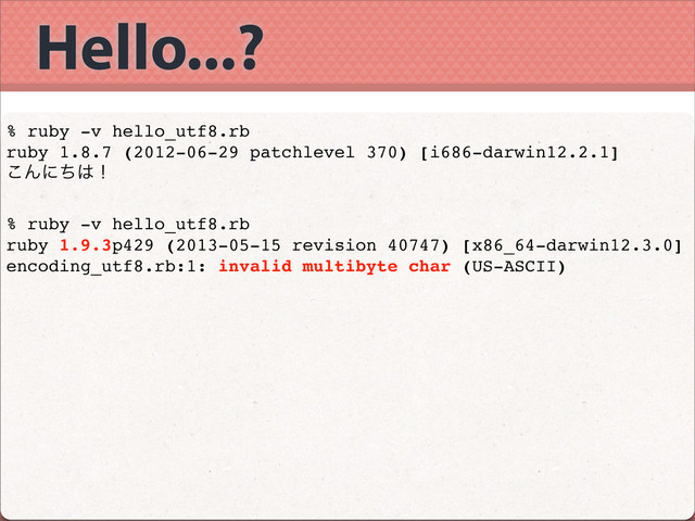 Hello...?
% ruby -v hello_utf8.rb
ruby 1.8.7 (2012-06-29 patchlevel 370) [i686-darwin12.2.1]
͜Μʹͪ͸ʂ
% ruby -v hello_utf8.rb
ruby 1.9.3p429 (2013-05-15 revision 40747) [x86_64-darwin12.3.0]
encoding_utf8.rb:1: invalid multibyte char (US-ASCII)
