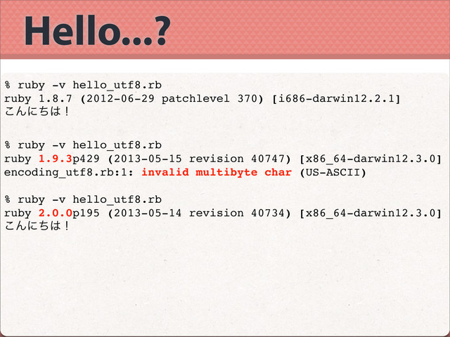 Hello...?
% ruby -v hello_utf8.rb
ruby 1.8.7 (2012-06-29 patchlevel 370) [i686-darwin12.2.1]
͜Μʹͪ͸ʂ
% ruby -v hello_utf8.rb
ruby 1.9.3p429 (2013-05-15 revision 40747) [x86_64-darwin12.3.0]
encoding_utf8.rb:1: invalid multibyte char (US-ASCII)
% ruby -v hello_utf8.rb
ruby 2.0.0p195 (2013-05-14 revision 40734) [x86_64-darwin12.3.0]
͜Μʹͪ͸ʂ
