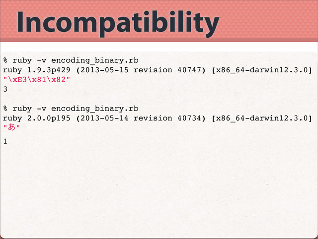 Incompatibility
% ruby -v encoding_binary.rb
ruby 1.9.3p429 (2013-05-15 revision 40747) [x86_64-darwin12.3.0]
"\xE3\x81\x82"
3
% ruby -v encoding_binary.rb
ruby 2.0.0p195 (2013-05-14 revision 40734) [x86_64-darwin12.3.0]
"͋"
1
