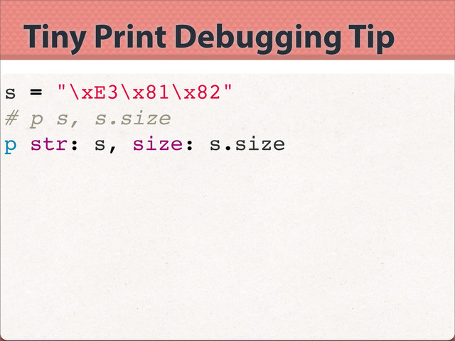 Tiny Print Debugging Tip
s = "\xE3\x81\x82"
# p s, s.size
p str: s, size: s.size
