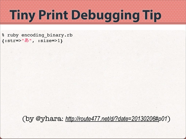 Tiny Print Debugging Tip
% ruby encoding_binary.rb
{:str=>"͋", :size=>1}
(by @yhara: http://route477.net/d/?date=20130206#p01)
