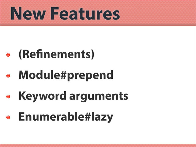 New Features

(Re nements)

Module#prepend

Keyword arguments

Enumerable#lazy

