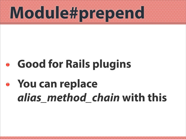 Module#prepend

Good for Rails plugins

You can replace
alias_method_chain with this
