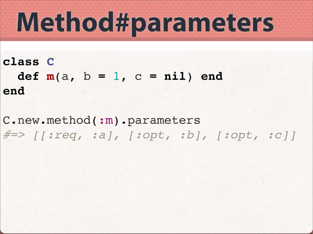 Method#parameters
class C
def m(a, b = 1, c = nil) end
end
C.new.method(:m).parameters
#=> [[:req, :a], [:opt, :b], [:opt, :c]]
