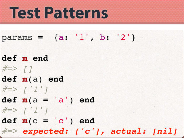Test Patterns
params = {a: '1', b: '2'}
def m end
#=> []
def m(a) end
#=> ['1']
def m(a = 'a') end
#=> ['1']
def m(c = 'c') end
#=> expected: ['c'], actual: [nil]
